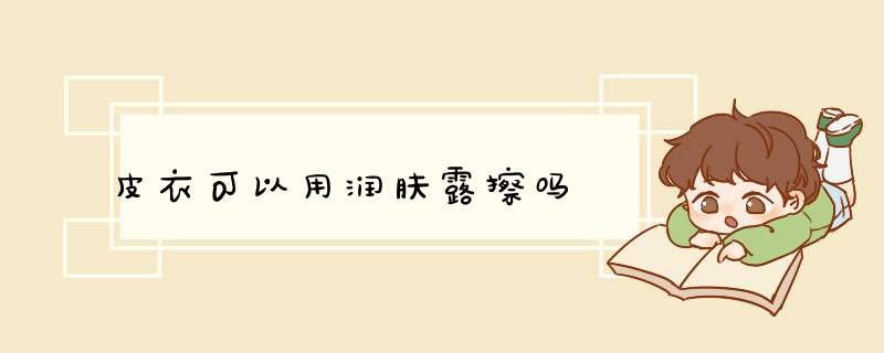 皮衣可以用润肤露擦吗,第1张