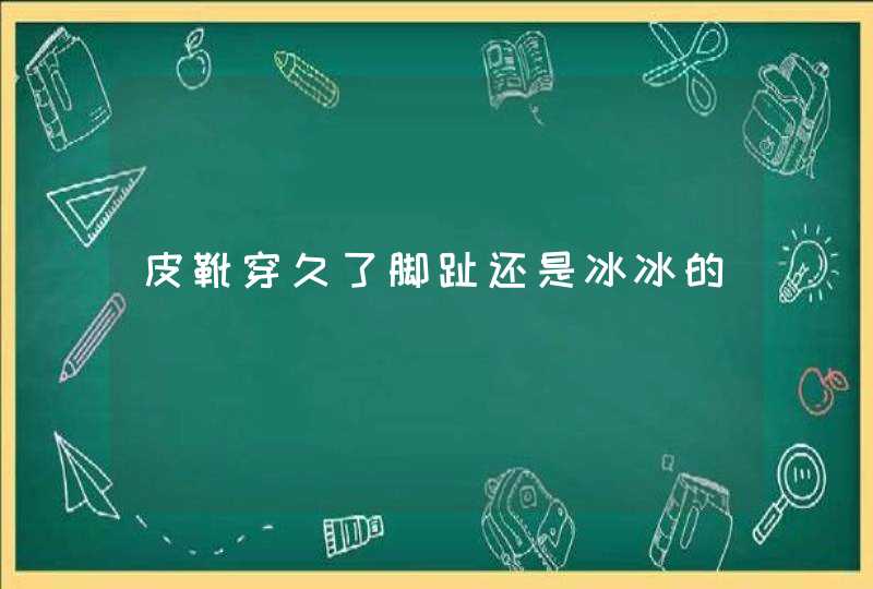 皮靴穿久了脚趾还是冰冰的,第1张