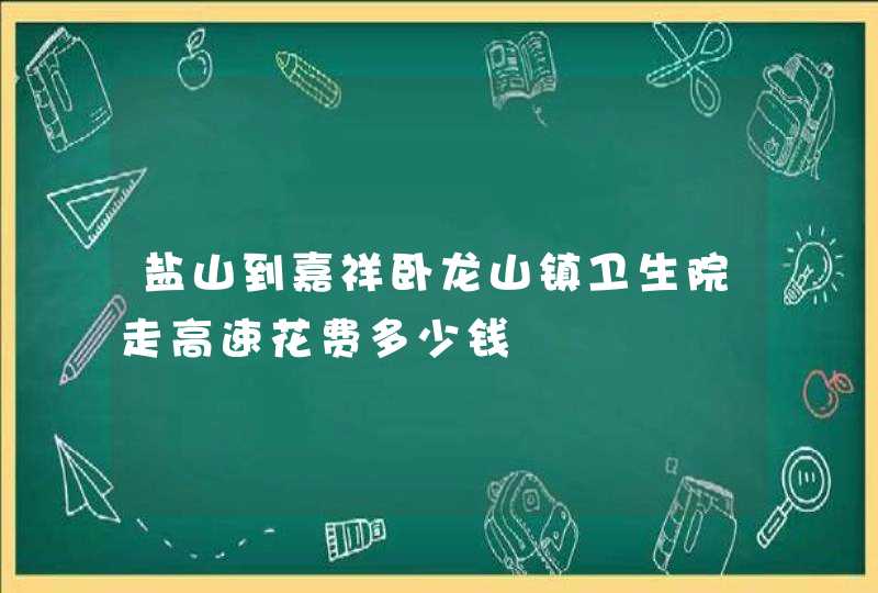 盐山到嘉祥卧龙山镇卫生院走高速花费多少钱,第1张