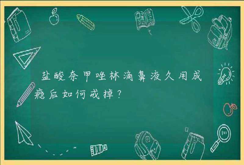 盐酸奈甲唑林滴鼻液久用成瘾后如何戒掉？,第1张