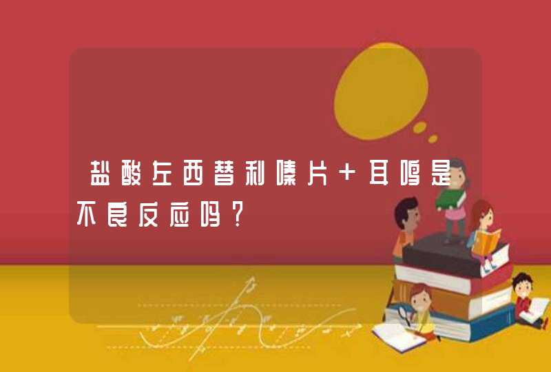 盐酸左西替利嗪片 耳鸣是不良反应吗？,第1张