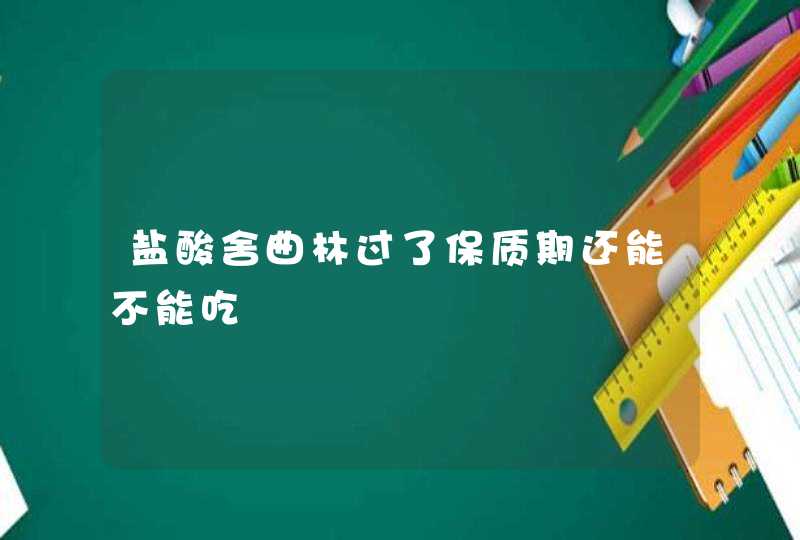 盐酸舍曲林过了保质期还能不能吃,第1张