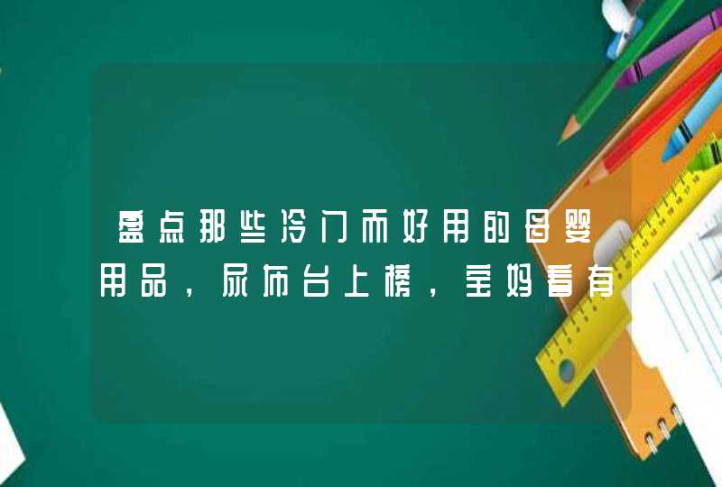 盘点那些冷门而好用的母婴用品，尿布台上榜，宝妈看有你同款吗？,第1张