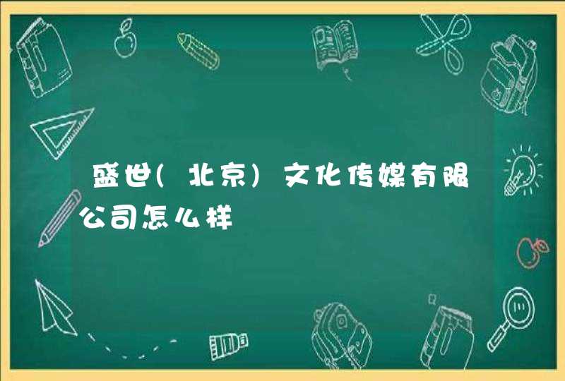 盛世(北京)文化传媒有限公司怎么样,第1张