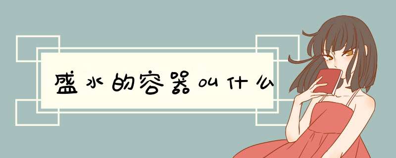 盛水的容器叫什么,第1张