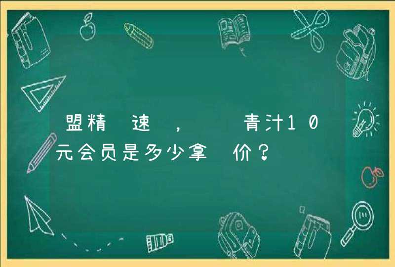 盟精选速购，蚂蚁青汁10元会员是多少拿货价？,第1张