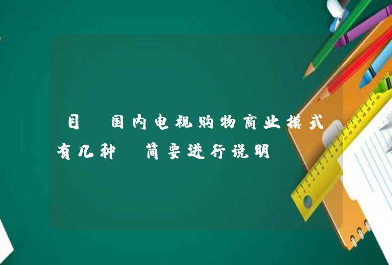 目前国内电视购物商业模式有几种请简要进行说明。,第1张