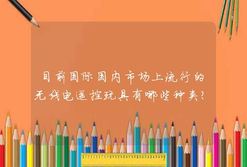 目前国际国内市场上流行的无线电遥控玩具有哪些种类？,第1张