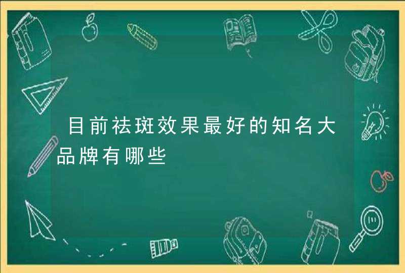 目前祛斑效果最好的知名大品牌有哪些,第1张