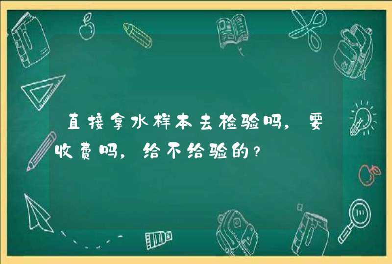 直接拿水样本去检验吗，要收费吗，给不给验的？,第1张