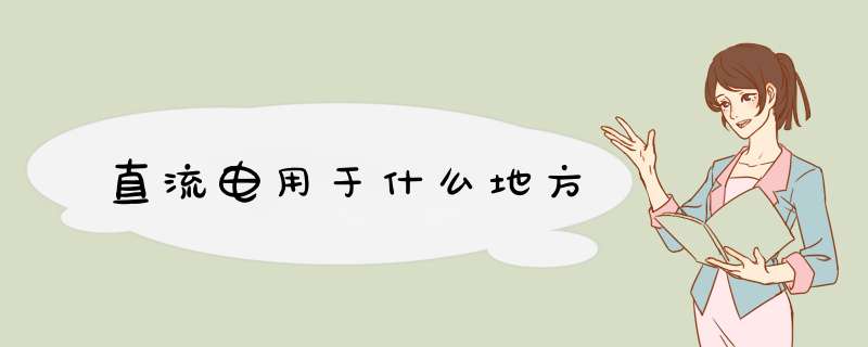 直流电用于什么地方,第1张 直流电用于什么地方,第1张