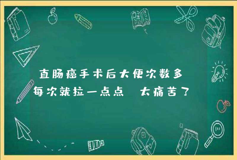 直肠癌手术后大便次数多，每次就拉一点点，太痛苦了，不知什么办法能,第1张