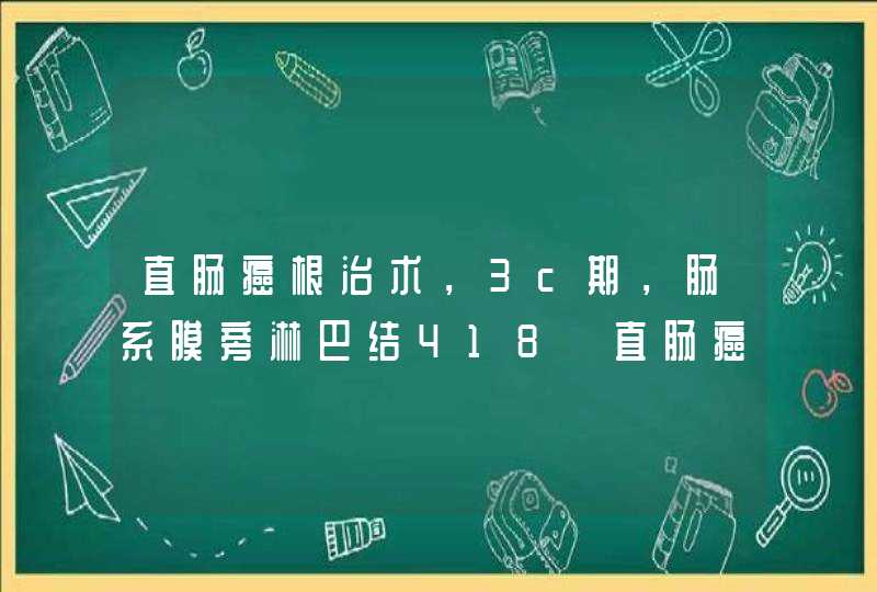 直肠癌根治术，3c期，肠系膜旁淋巴结418【直肠癌】,第1张