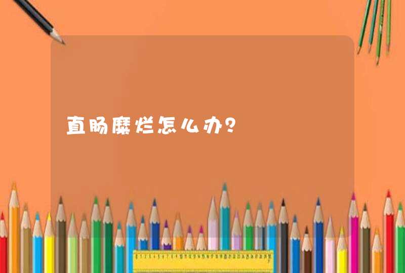 直肠糜烂怎么办？,第1张