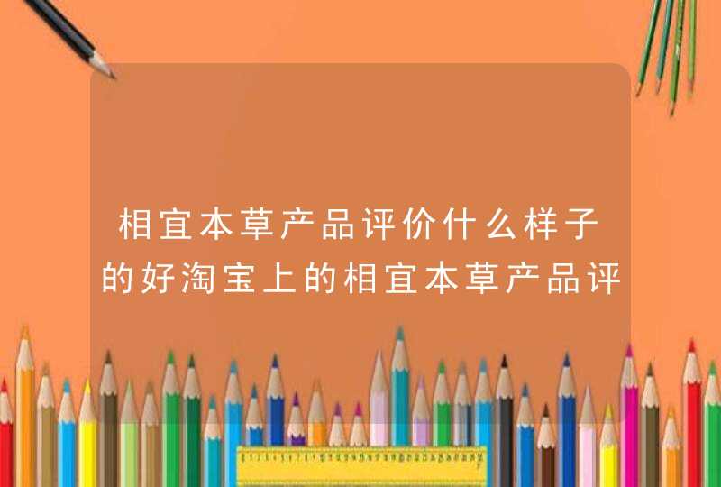 相宜本草产品评价什么样子的好淘宝上的相宜本草产品评价可信吗相宜本草产品评价大概什么价格,第1张