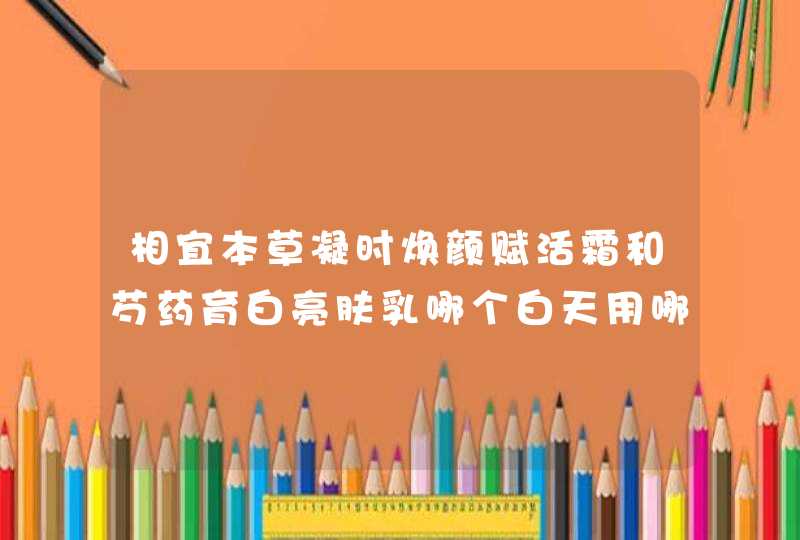 相宜本草凝时焕颜赋活霜和芍药育白亮肤乳哪个白天用哪个晚上用,第1张