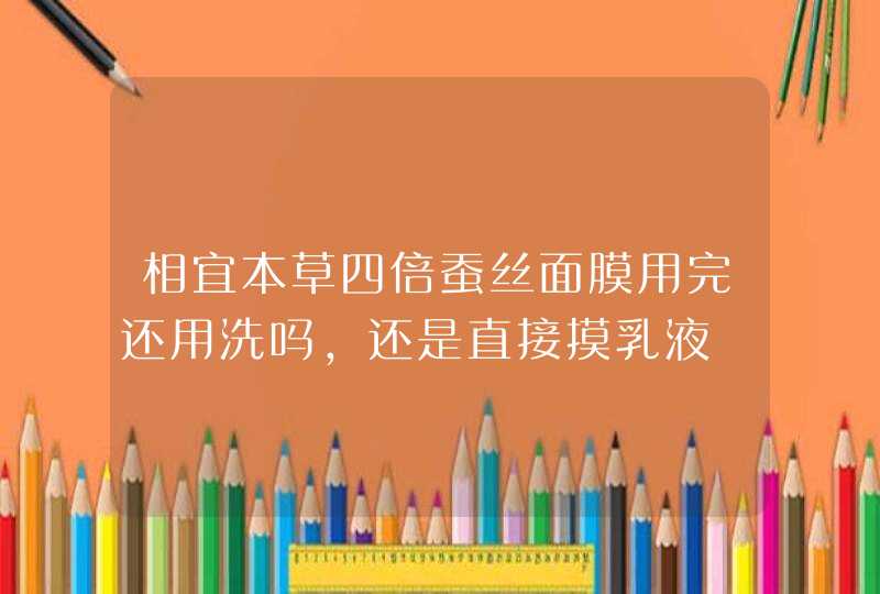 相宜本草四倍蚕丝面膜用完还用洗吗，还是直接摸乳液,第1张