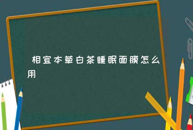 相宜本草白茶睡眠面膜怎么用,第1张