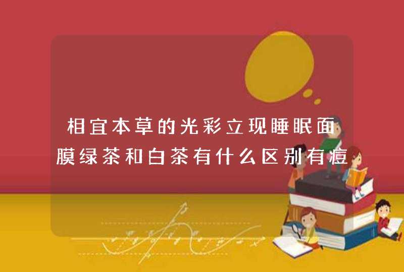 相宜本草的光彩立现睡眠面膜绿茶和白茶有什么区别有痘印最好用哪一款,第1张