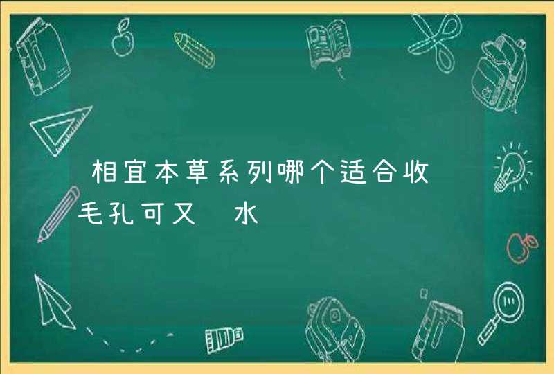 相宜本草系列哪个适合收缩毛孔可又补水,第1张