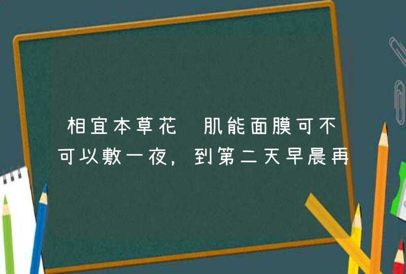 相宜本草花酿肌能面膜可不可以敷一夜，到第二天早晨再洗吗,第1张