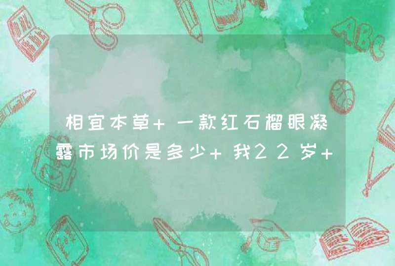 相宜本草 一款红石榴眼凝露市场价是多少 我22岁 谁能给我推荐一款适合这个年龄层次的眼霜,第1张