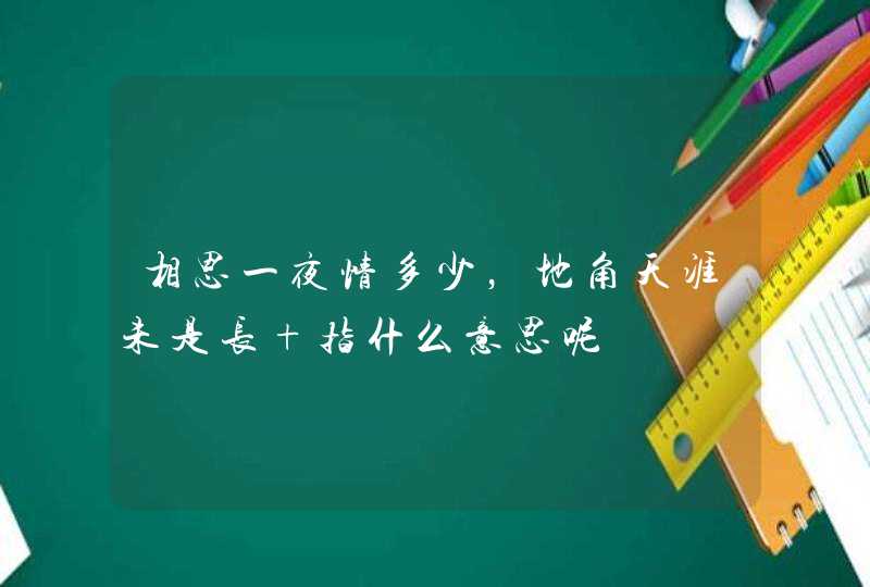 相思一夜情多少，地角天涯未是长 指什么意思呢,第1张