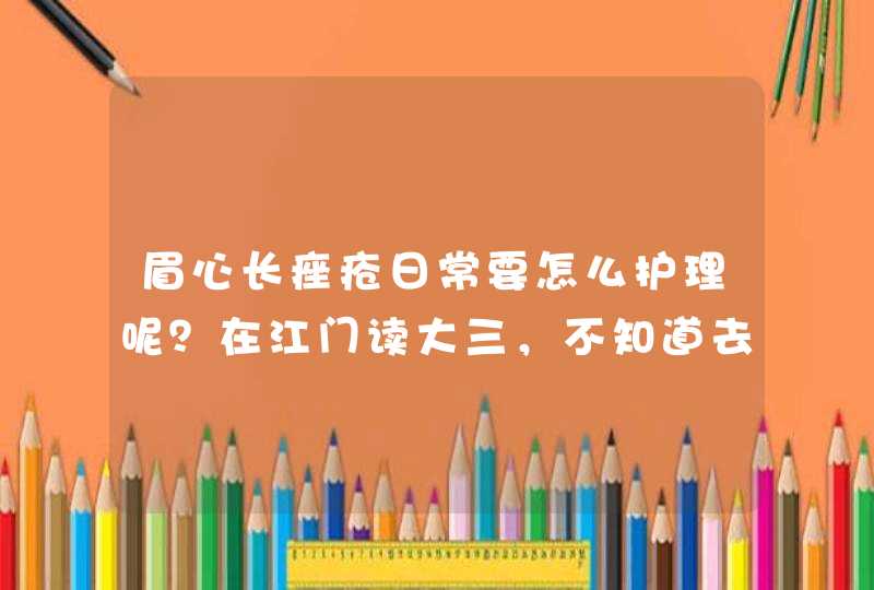 眉心长痤疮日常要怎么护理呢？在江门读大三，不知道去哪去痘痘好？,第1张