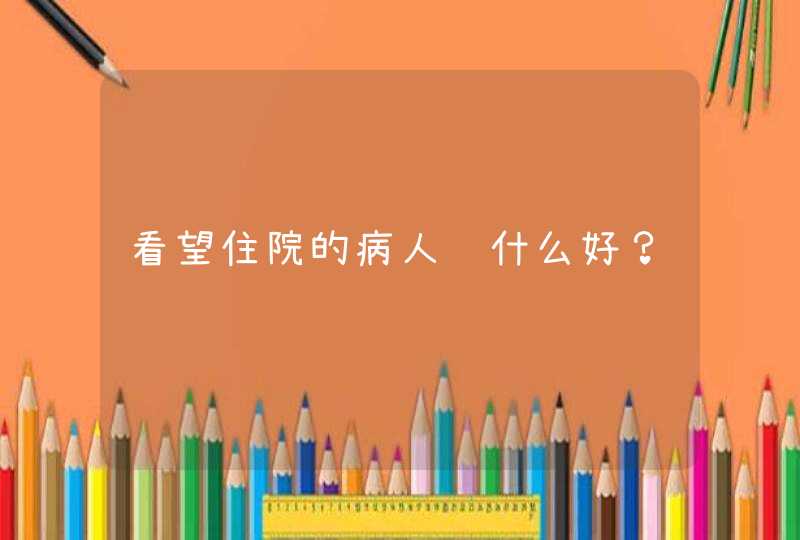 看望住院的病人说什么好？,第1张