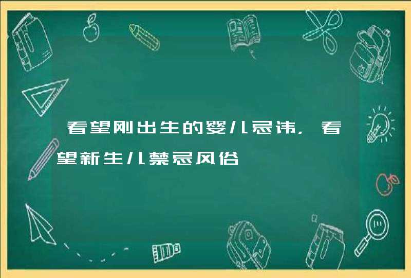 看望刚出生的婴儿忌讳，看望新生儿禁忌风俗,第1张