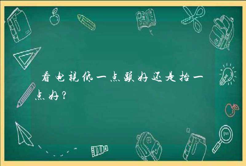 看电视低一点头好还是抬一点好?,第1张