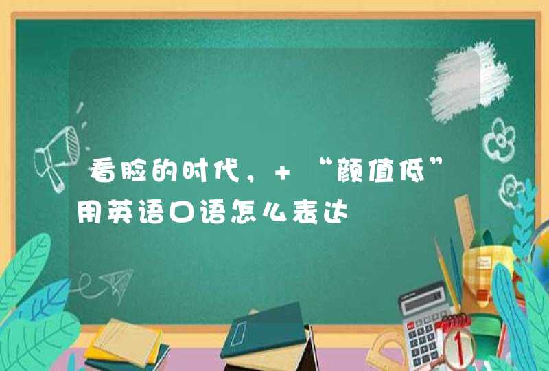 看脸的时代， “颜值低”用英语口语怎么表达,第1张