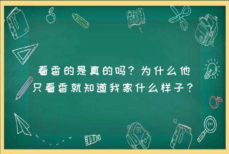 看香的是真的吗？为什么他只看香就知道我家什么样子？,第1张