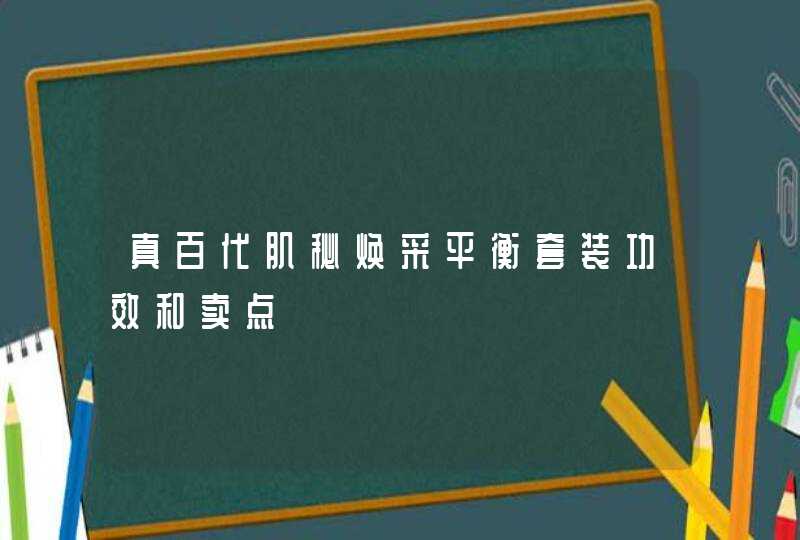 真百代肌秘焕采平衡套装功效和卖点,第1张