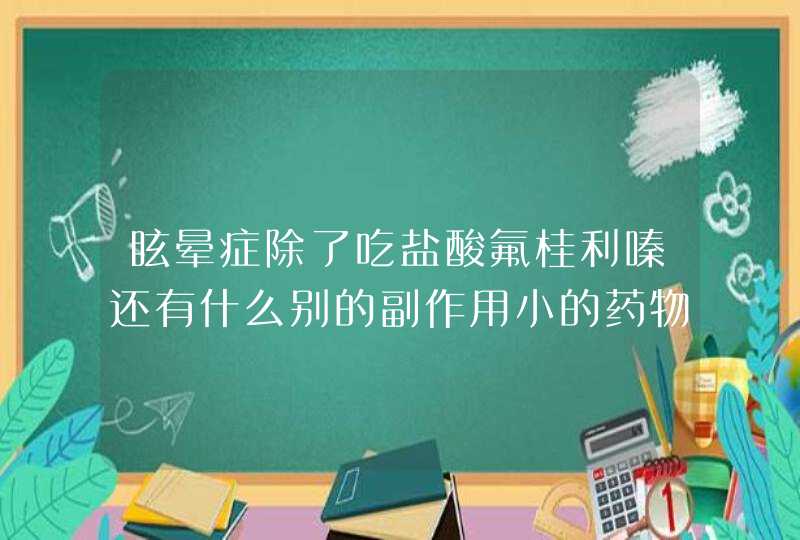 眩晕症除了吃盐酸氟桂利嗪还有什么别的副作用小的药物,第1张