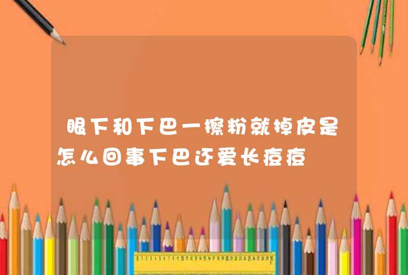 眼下和下巴一擦粉就掉皮是怎么回事下巴还爱长痘痘,第1张