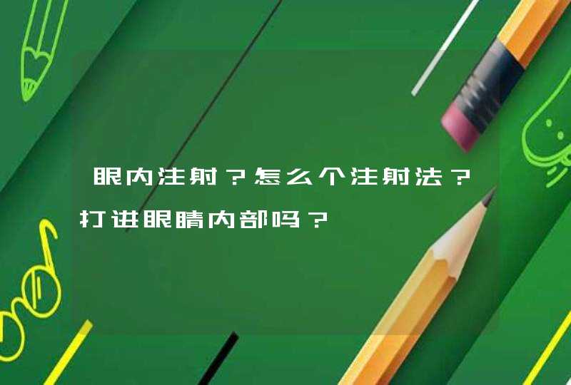 眼内注射？怎么个注射法？打进眼睛内部吗？,第1张