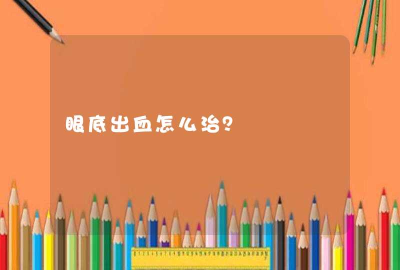 眼底出血怎么治？,第1张