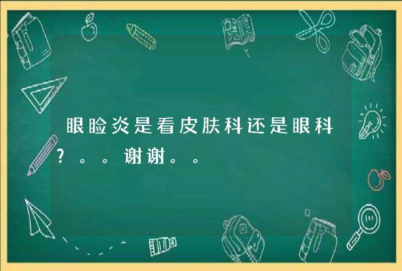 眼睑炎是看皮肤科还是眼科？。。谢谢。。,第1张