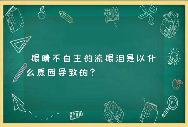 眼睛不自主的流眼泪是以什么原因导致的？,第1张