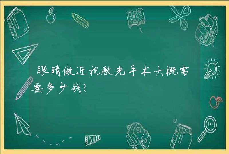 眼睛做近视激光手术大概需要多少钱？,第1张