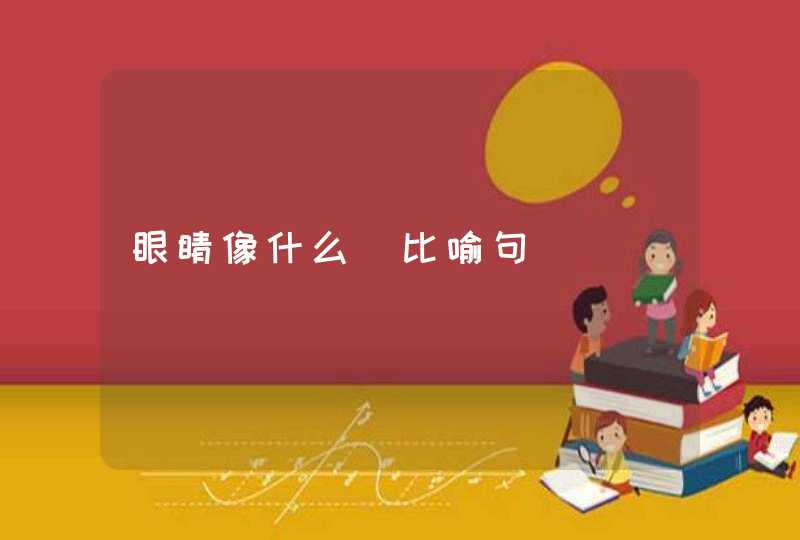 眼睛像什么（比喻句）,第1张