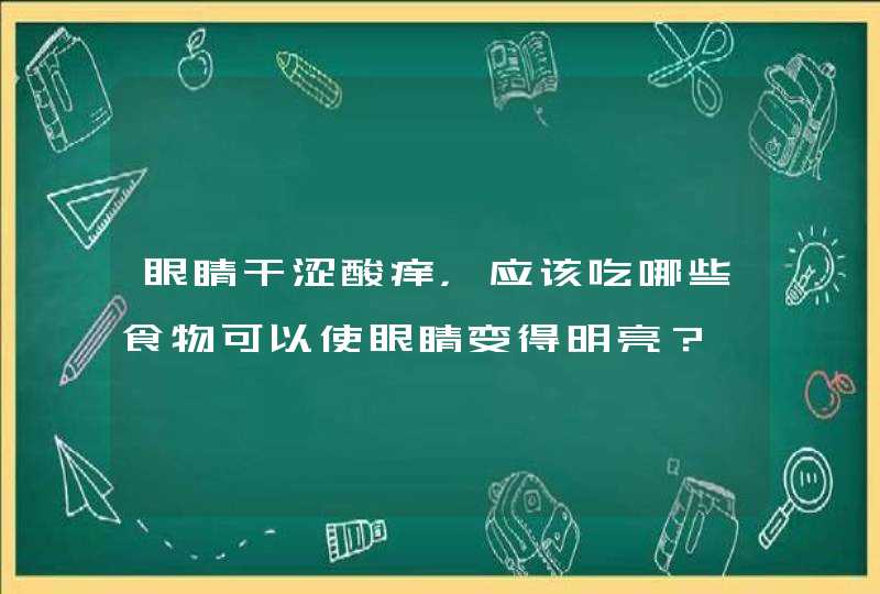 眼睛干涩酸痒，应该吃哪些食物可以使眼睛变得明亮？,第1张