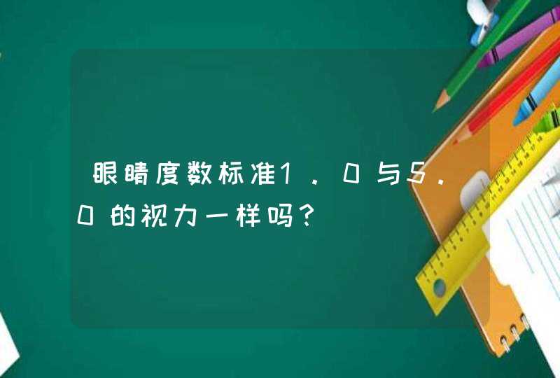 眼睛度数标准1.0与5.0的视力一样吗？,第1张