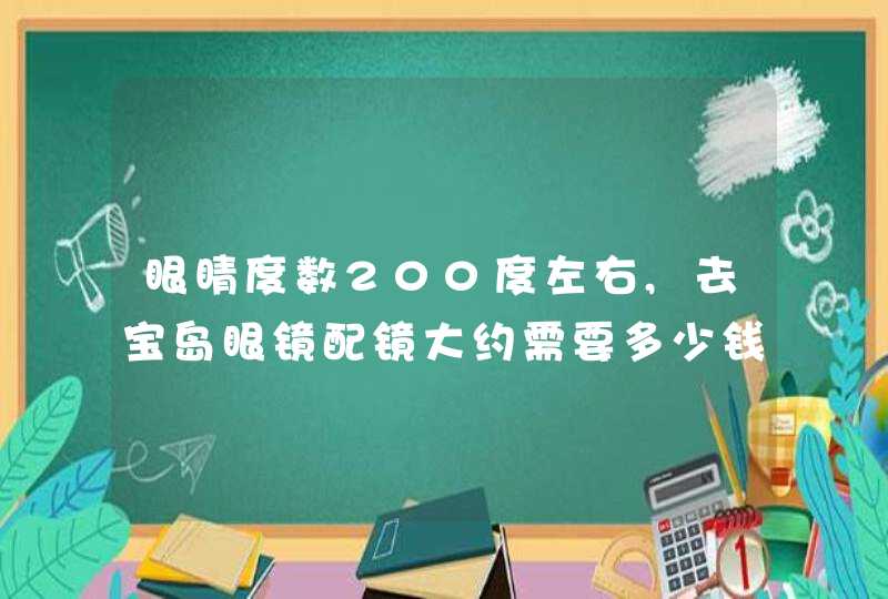 眼睛度数200度左右,去宝岛眼镜配镜大约需要多少钱？,第1张