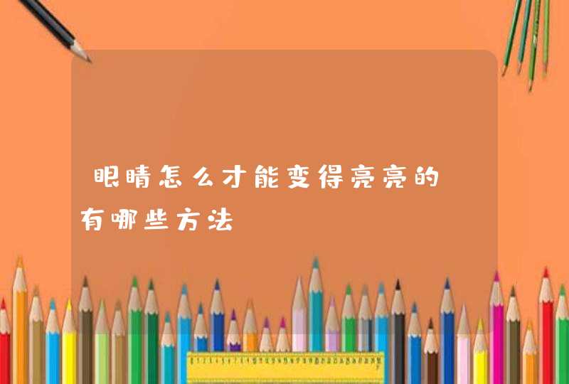 眼睛怎么才能变得亮亮的？有哪些方法？,第1张