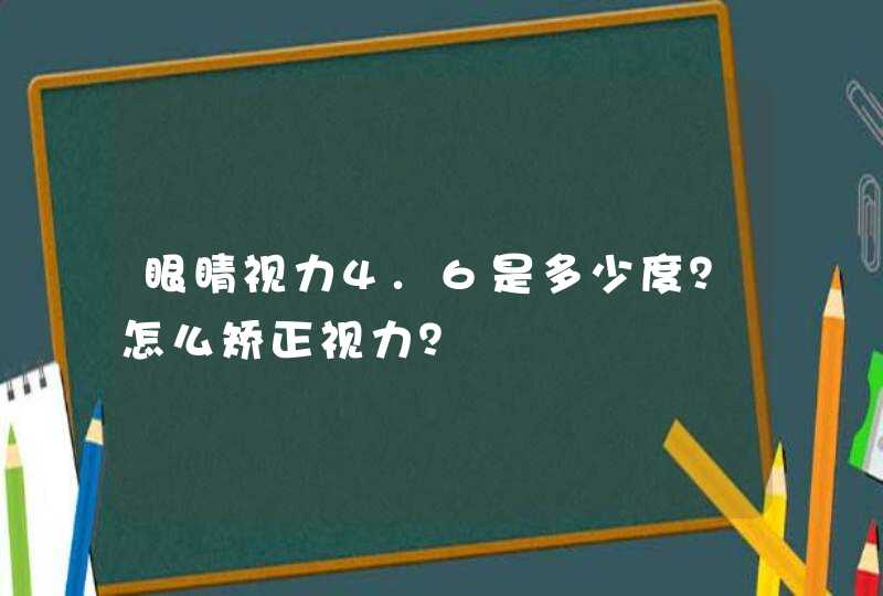 眼睛视力4.6是多少度？怎么矫正视力？,第1张