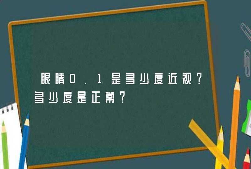 眼睛0.1是多少度近视？多少度是正常？,第1张