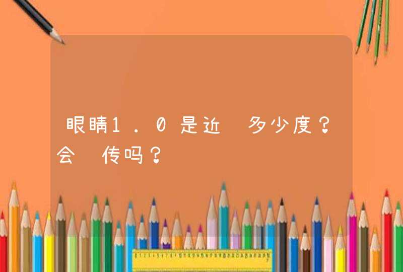 眼睛1.0是近视多少度？会遗传吗？,第1张