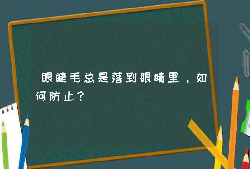 眼睫毛总是落到眼睛里，如何防止？,第1张